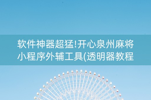 软件神器超猛!开心泉州麻将小程序外辅工具(透明器教程)
