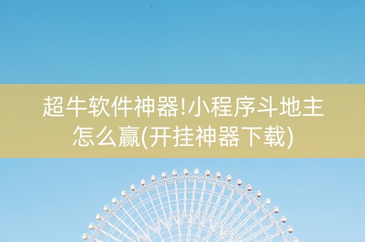 超牛软件神器!小程序斗地主怎么赢(开挂神器下载)