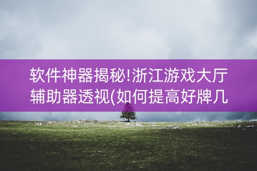 软件神器揭秘!浙江游戏大厅辅助器透视(如何提高好牌几率)