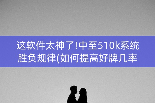 这软件太神了!中至510k系统胜负规律(如何提高好牌几率)