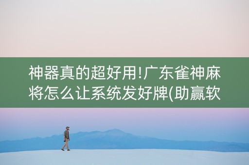 神器真的超好用!广东雀神麻将怎么让系统发好牌(助赢软件有规律吗)