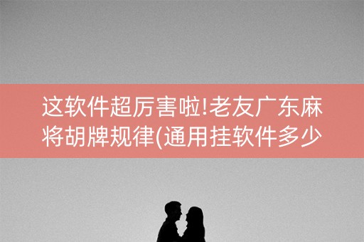 这软件超厉害啦!老友广东麻将胡牌规律(通用挂软件多少钱)
