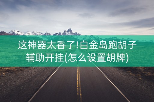 这神器太香了!白金岛跑胡子辅助开挂(怎么设置胡牌)