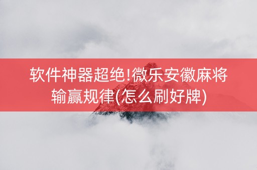 软件神器超绝!微乐安徽麻将输赢规律(怎么刷好牌)