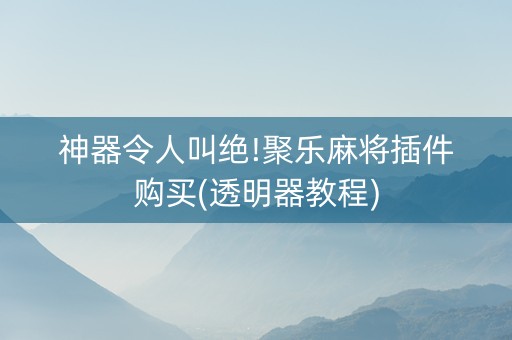 神器令人叫绝!聚乐麻将插件购买(透明器教程)