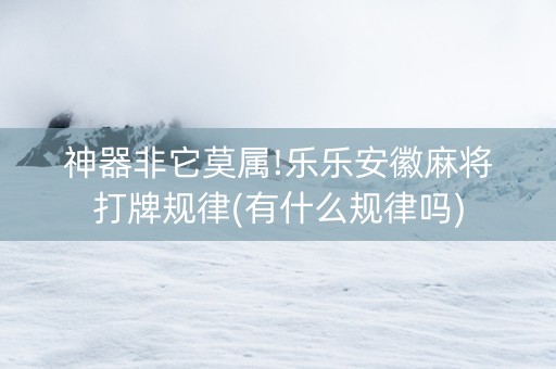 神器非它莫属!乐乐安徽麻将打牌规律(有什么规律吗) 神器非它莫属!乐乐安徽麻将打牌规律(有什么规律吗)