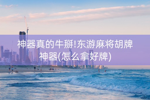 神器真的牛掰!东游麻将胡牌神器(怎么拿好牌)