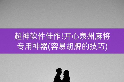 超神软件佳作!开心泉州麻将专用神器(容易胡牌的技巧)