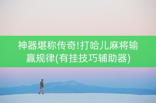 神器堪称传奇!打哈儿麻将输赢规律(有挂技巧辅助器)