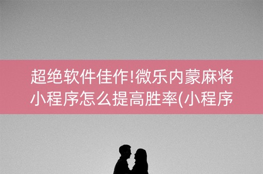 超绝软件佳作!微乐内蒙麻将小程序怎么提高胜率(小程序控牌器)