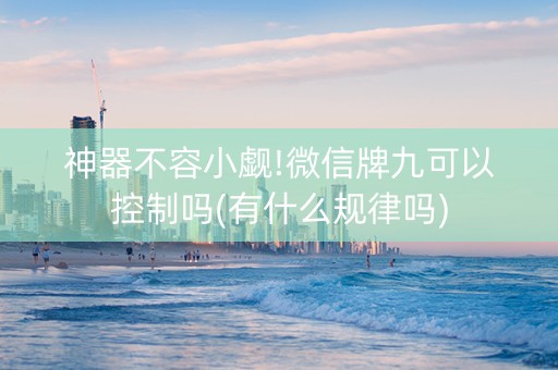 神器不容小觑!微信牌九可以控制吗(有什么规律吗)