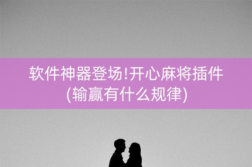 软件神器登场!开心麻将插件(输赢有什么规律)