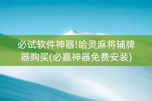 必试软件神器!哈灵麻将辅牌器购买(必赢神器免费安装)