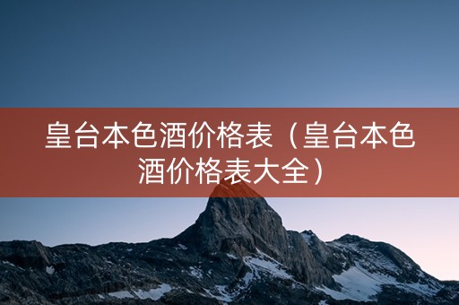 皇台本色酒价格表（皇台本色酒价格表大全）
