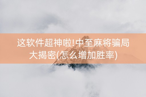 这软件超神啦!中至麻将骗局大揭密(怎么增加胜率)
