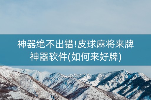 神器绝不出错!皮球麻将来牌神器软件(如何来好牌)