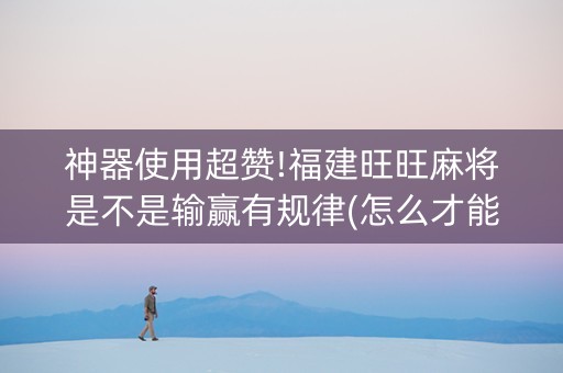 神器使用超赞!福建旺旺麻将是不是输赢有规律(怎么才能调胜率)