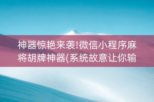 神器惊艳来袭!微信小程序麻将胡牌神器(系统故意让你输)