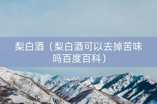 梨白酒（梨白酒可以去掉苦味吗百度百科）