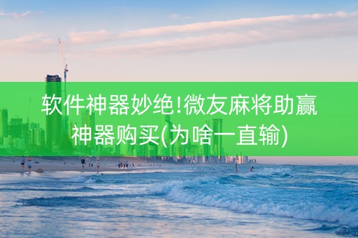 软件神器妙绝!微友麻将助赢神器购买(为啥一直输)