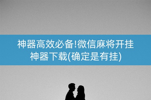 神器高效必备!微信麻将开挂神器下载(确定是有挂)