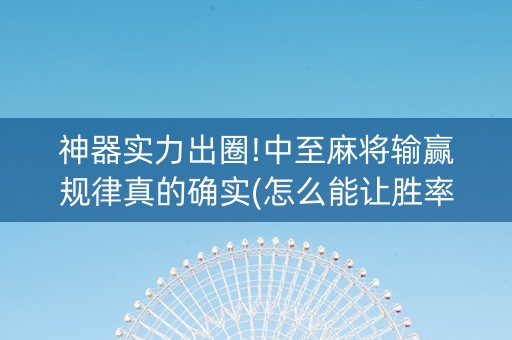 神器实力出圈!中至麻将输赢规律真的确实(怎么能让胜率高)