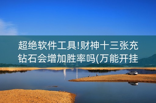 超绝软件工具!财神十三张充钻石会增加胜率吗(万能开挂神器)