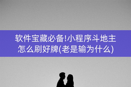 软件宝藏必备!小程序斗地主怎么刷好牌(老是输为什么)