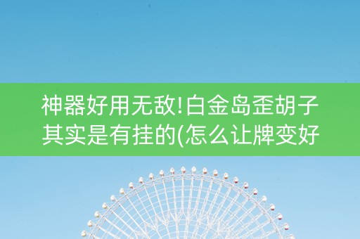 神器好用无敌!白金岛歪胡子其实是有挂的(怎么让牌变好)