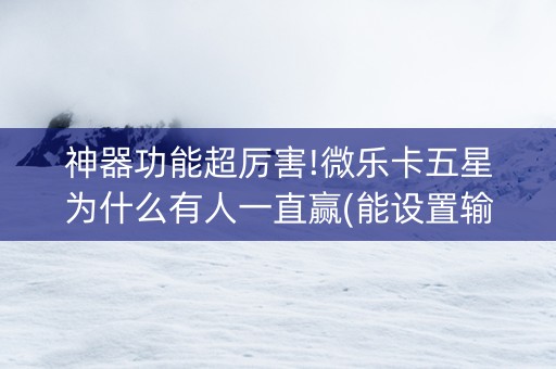 神器功能超厉害!微乐卡五星为什么有人一直赢(能设置输赢吗)