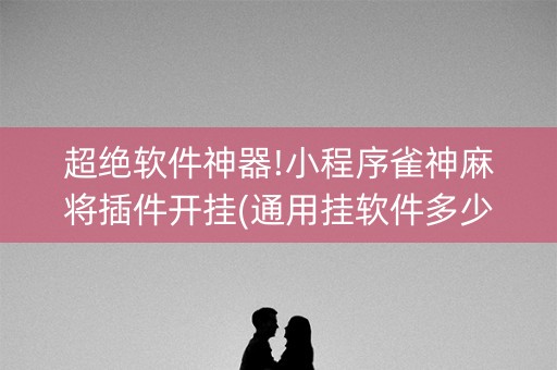 超绝软件神器!小程序雀神麻将插件开挂(通用挂软件多少钱)