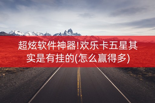 超炫软件神器!欢乐卡五星其实是有挂的(怎么赢得多)