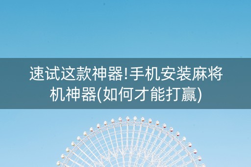 速试这款神器!手机安装麻将机神器(如何才能打赢)