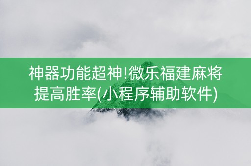 神器功能超神!微乐福建麻将提高胜率(小程序辅助软件)
