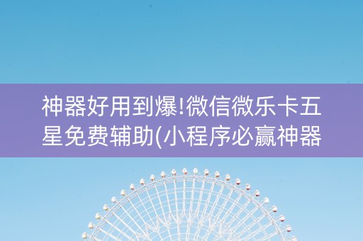 神器好用到爆!微信微乐卡五星免费辅助(小程序必赢神器)