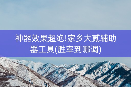 神器效果超绝!家乡大贰辅助器工具(胜率到哪调)