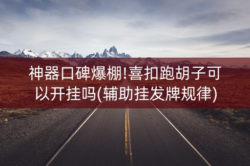神器口碑爆棚!喜扣跑胡子可以开挂吗(辅助挂发牌规律)