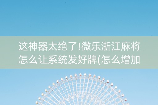 这神器太绝了!微乐浙江麻将怎么让系统发好牌(怎么增加胜率)