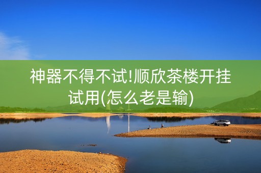 神器不得不试!顺欣茶楼开挂试用(怎么老是输)