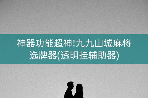 神器功能超神!九九山城麻将选牌器(透明挂辅助器)
