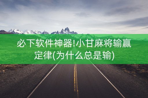 必下软件神器!小甘麻将输赢定律(为什么总是输)