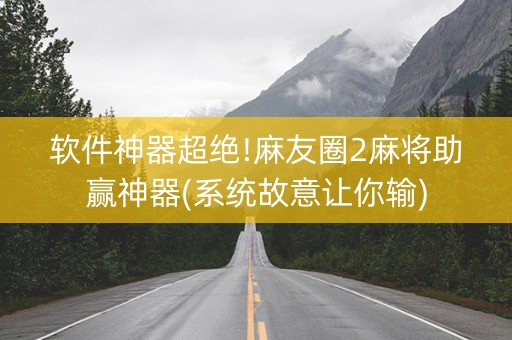 软件神器超绝!麻友圈2麻将助赢神器(系统故意让你输)