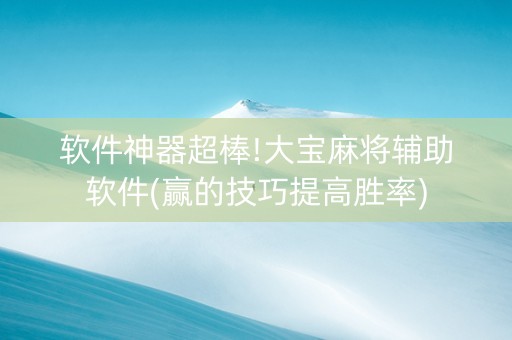 软件神器超棒!大宝麻将辅助软件(赢的技巧提高胜率)