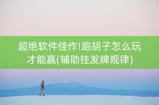 超绝软件佳作!跑胡子怎么玩才能赢(辅助挂发牌规律)