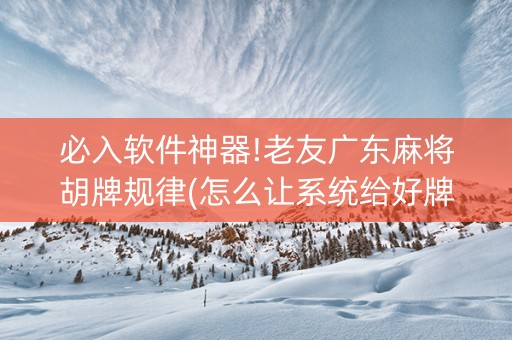 必入软件神器!老友广东麻将胡牌规律(怎么让系统给好牌)