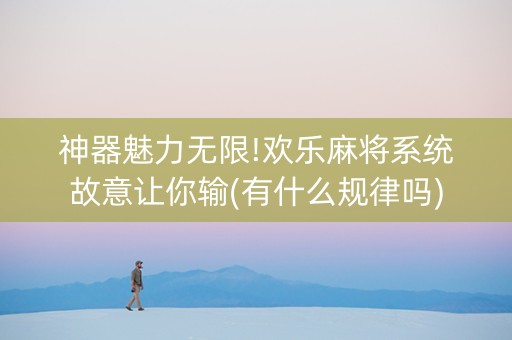 神器魅力无限!欢乐麻将系统故意让你输(有什么规律吗)