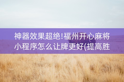 神器效果超绝!福州开心麻将小程序怎么让牌更好(提高胜率方法)