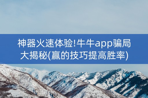 神器火速体验!牛牛app骗局大揭秘(赢的技巧提高胜率)