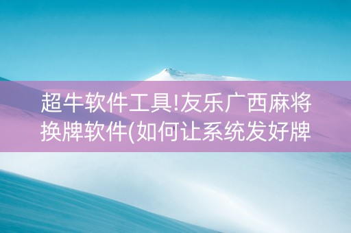 超牛软件工具!友乐广西麻将换牌软件(如何让系统发好牌)