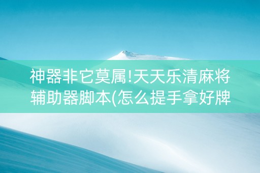 神器非它莫属!天天乐清麻将辅助器脚本(怎么提手拿好牌)